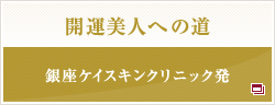 開運美人への道：銀座ケイスキンクリニック発